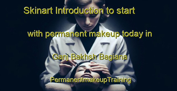 Skinart Introduction to start with permanent makeup today in Ganj Bakhsh Bagiana | PermanentmakeupTraining | PermanentmakeupClasses | SkinartTraining-Pakistan