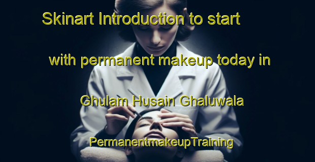 Skinart Introduction to start with permanent makeup today in Ghulam Husain Ghaluwala | PermanentmakeupTraining | PermanentmakeupClasses | SkinartTraining-Pakistan