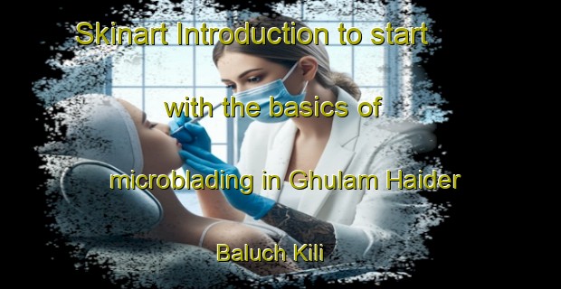 Skinart Introduction to start with the basics of microblading in Ghulam Haider Baluch Kili | MicrobladingTraining | MicrobladingClasses | SkinartTraining-Pakistan
