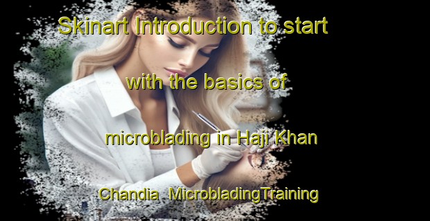 Skinart Introduction to start with the basics of microblading in Haji Khan Chandia | MicrobladingTraining | MicrobladingClasses | SkinartTraining-Pakistan