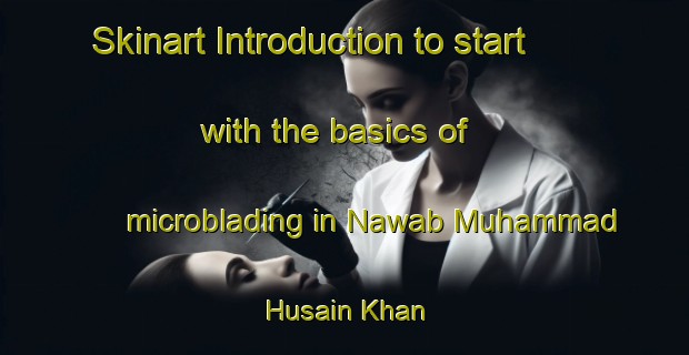 Skinart Introduction to start with the basics of microblading in Nawab Muhammad Husain Khan | MicrobladingTraining | MicrobladingClasses | SkinartTraining-Pakistan