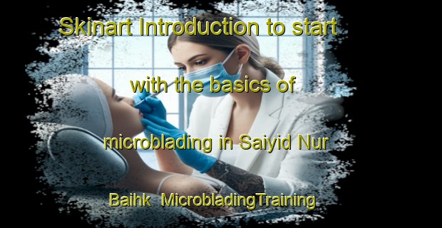 Skinart Introduction to start with the basics of microblading in Saiyid Nur Baihk | MicrobladingTraining | MicrobladingClasses | SkinartTraining-Pakistan