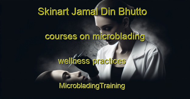 Skinart Jamal Din Bhutto courses on microblading wellness practices | MicrobladingTraining | MicrobladingClasses | SkinartTraining-Pakistan