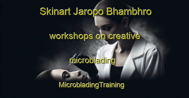 Skinart Jaropo Bhambhro workshops on creative microblading | MicrobladingTraining | MicrobladingClasses | SkinartTraining-Pakistan