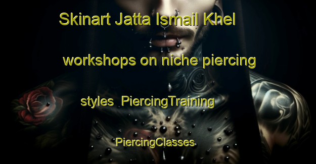 Skinart Jatta Ismail Khel workshops on niche piercing styles | PiercingTraining | PiercingClasses | SkinartTraining-Pakistan
