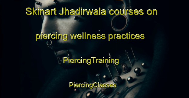 Skinart Jhadirwala courses on piercing wellness practices | PiercingTraining | PiercingClasses | SkinartTraining-Pakistan