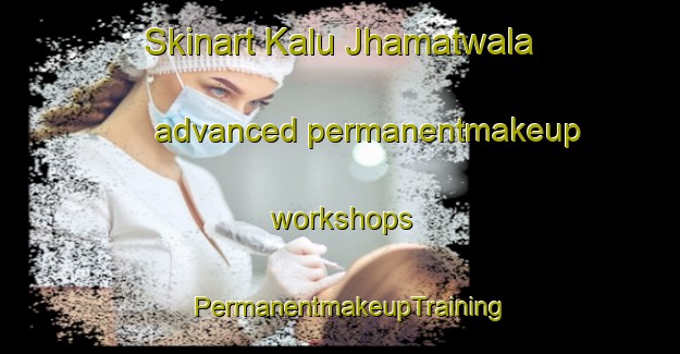 Skinart Kalu Jhamatwala advanced permanentmakeup workshops | PermanentmakeupTraining | PermanentmakeupClasses | SkinartTraining-Pakistan
