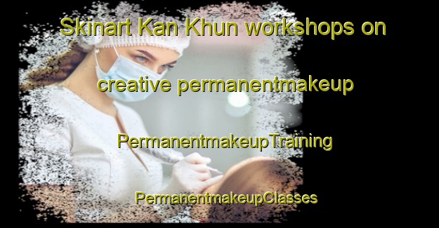 Skinart Kan Khun workshops on creative permanentmakeup | PermanentmakeupTraining | PermanentmakeupClasses | SkinartTraining-Pakistan