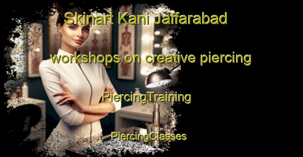 Skinart Kani Jaffarabad workshops on creative piercing | PiercingTraining | PiercingClasses | SkinartTraining-Pakistan