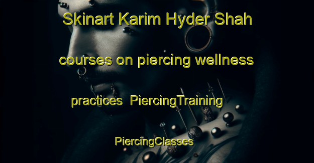 Skinart Karim Hyder Shah courses on piercing wellness practices | PiercingTraining | PiercingClasses | SkinartTraining-Pakistan