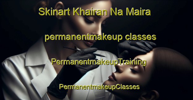 Skinart Khairan Na Maira permanentmakeup classes | PermanentmakeupTraining | PermanentmakeupClasses | SkinartTraining-Pakistan