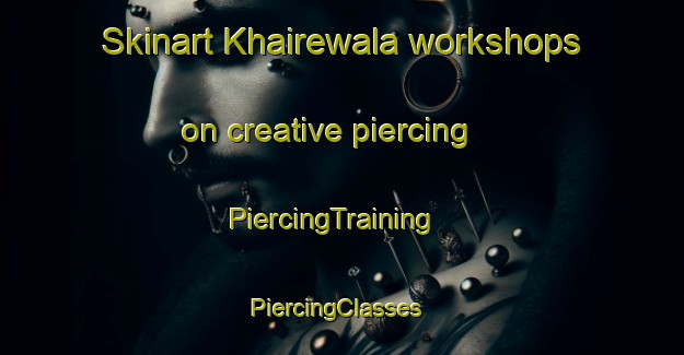 Skinart Khairewala workshops on creative piercing | PiercingTraining | PiercingClasses | SkinartTraining-Pakistan