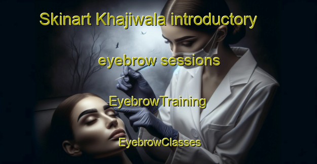Skinart Khajiwala introductory eyebrow sessions | EyebrowTraining | EyebrowClasses | SkinartTraining-Pakistan