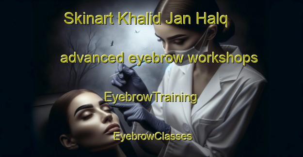 Skinart Khalid Jan Halq advanced eyebrow workshops | EyebrowTraining | EyebrowClasses | SkinartTraining-Pakistan