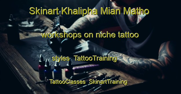 Skinart Khalipha Mian Matho workshops on niche tattoo styles | TattooTraining | TattooClasses | SkinartTraining-Pakistan