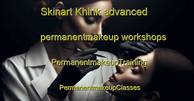 Skinart Khirik advanced permanentmakeup workshops | PermanentmakeupTraining | PermanentmakeupClasses | SkinartTraining-Pakistan