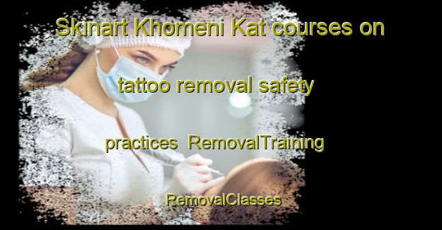 Skinart Khomeni Kat courses on tattoo removal safety practices | RemovalTraining | RemovalClasses | SkinartTraining-Pakistan