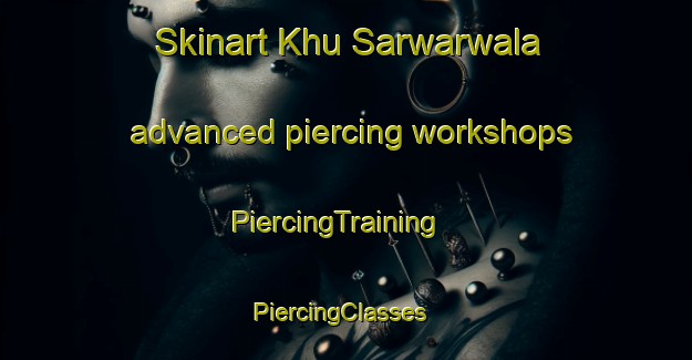 Skinart Khu Sarwarwala advanced piercing workshops | PiercingTraining | PiercingClasses | SkinartTraining-Pakistan