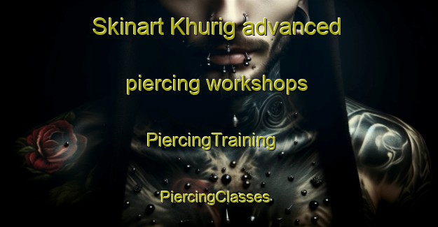 Skinart Khurig advanced piercing workshops | PiercingTraining | PiercingClasses | SkinartTraining-Pakistan