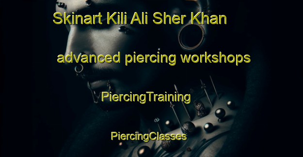 Skinart Kili Ali Sher Khan advanced piercing workshops | PiercingTraining | PiercingClasses | SkinartTraining-Pakistan