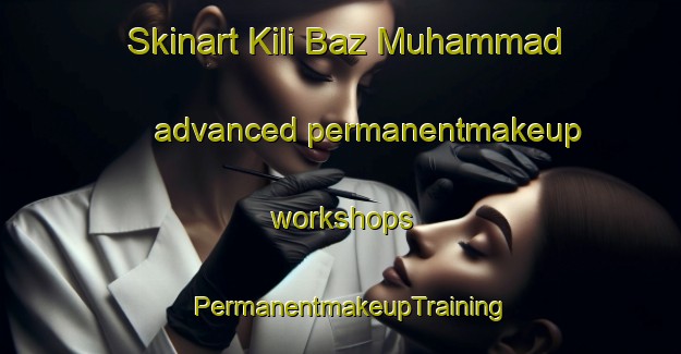 Skinart Kili Baz Muhammad advanced permanentmakeup workshops | PermanentmakeupTraining | PermanentmakeupClasses | SkinartTraining-Pakistan