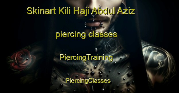 Skinart Kili Haji Abdul Aziz piercing classes | PiercingTraining | PiercingClasses | SkinartTraining-Pakistan