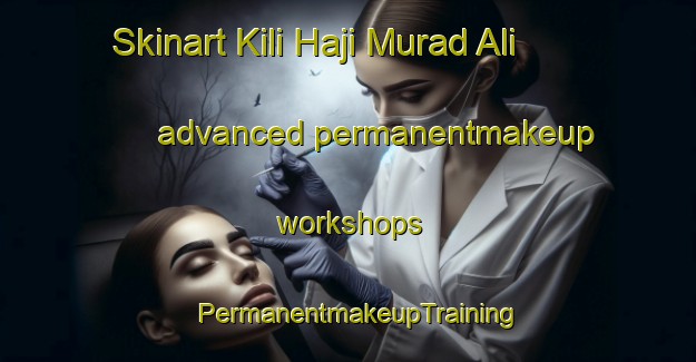 Skinart Kili Haji Murad Ali advanced permanentmakeup workshops | PermanentmakeupTraining | PermanentmakeupClasses | SkinartTraining-Pakistan