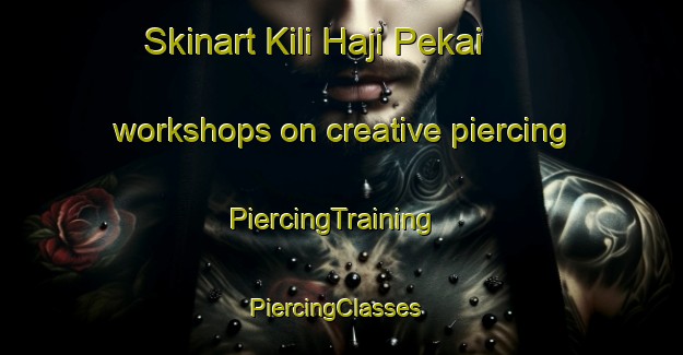 Skinart Kili Haji Pekai workshops on creative piercing | PiercingTraining | PiercingClasses | SkinartTraining-Pakistan