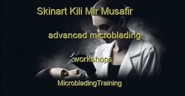 Skinart Kili Mir Musafir advanced microblading workshops | MicrobladingTraining | MicrobladingClasses | SkinartTraining-Pakistan