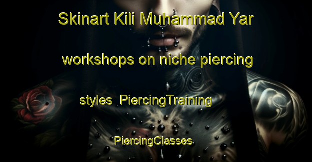 Skinart Kili Muhammad Yar workshops on niche piercing styles | PiercingTraining | PiercingClasses | SkinartTraining-Pakistan