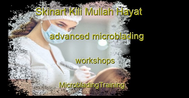 Skinart Kili Mullah Hayat advanced microblading workshops | MicrobladingTraining | MicrobladingClasses | SkinartTraining-Pakistan