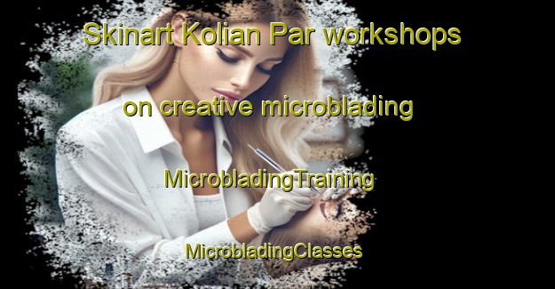Skinart Kolian Par workshops on creative microblading | MicrobladingTraining | MicrobladingClasses | SkinartTraining-Pakistan