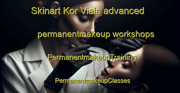 Skinart Kor Viala advanced permanentmakeup workshops | PermanentmakeupTraining | PermanentmakeupClasses | SkinartTraining-Pakistan