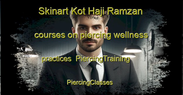 Skinart Kot Haji Ramzan courses on piercing wellness practices | PiercingTraining | PiercingClasses | SkinartTraining-Pakistan
