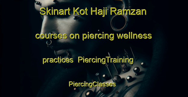 Skinart Kot Haji Ramzan courses on piercing wellness practices | PiercingTraining | PiercingClasses | SkinartTraining-Pakistan