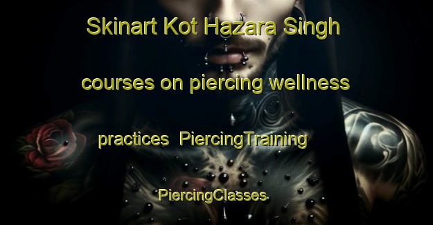 Skinart Kot Hazara Singh courses on piercing wellness practices | PiercingTraining | PiercingClasses | SkinartTraining-Pakistan