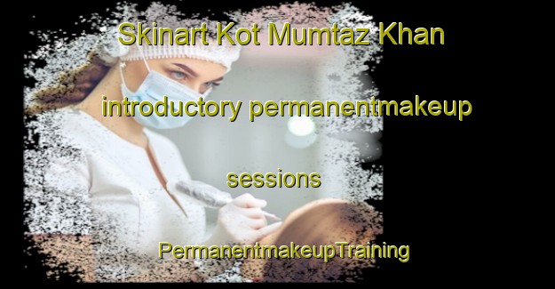 Skinart Kot Mumtaz Khan introductory permanentmakeup sessions | PermanentmakeupTraining | PermanentmakeupClasses | SkinartTraining-Pakistan