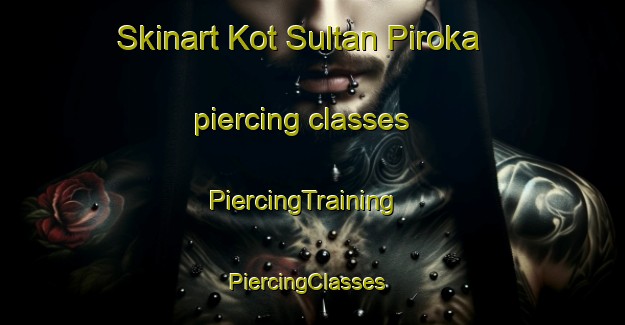 Skinart Kot Sultan Piroka piercing classes | PiercingTraining | PiercingClasses | SkinartTraining-Pakistan