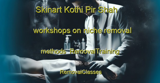 Skinart Kothi Pir Shah workshops on niche removal methods | RemovalTraining | RemovalClasses | SkinartTraining-Pakistan