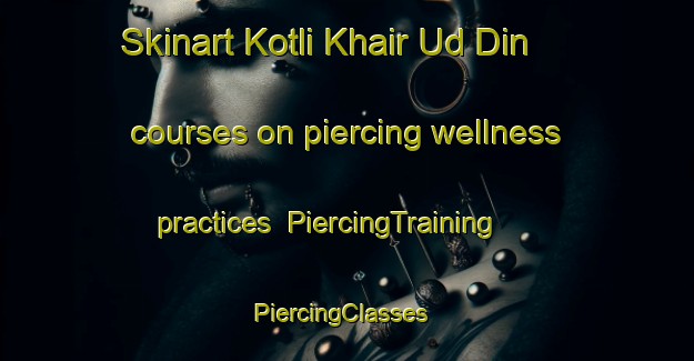 Skinart Kotli Khair Ud Din courses on piercing wellness practices | PiercingTraining | PiercingClasses | SkinartTraining-Pakistan