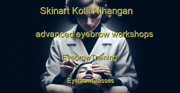 Skinart Kotli Nihangan advanced eyebrow workshops | EyebrowTraining | EyebrowClasses | SkinartTraining-Pakistan