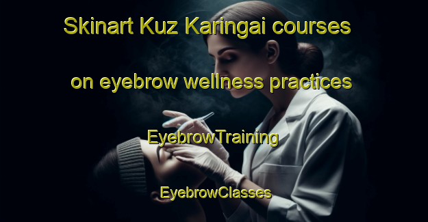 Skinart Kuz Karingai courses on eyebrow wellness practices | EyebrowTraining | EyebrowClasses | SkinartTraining-Pakistan