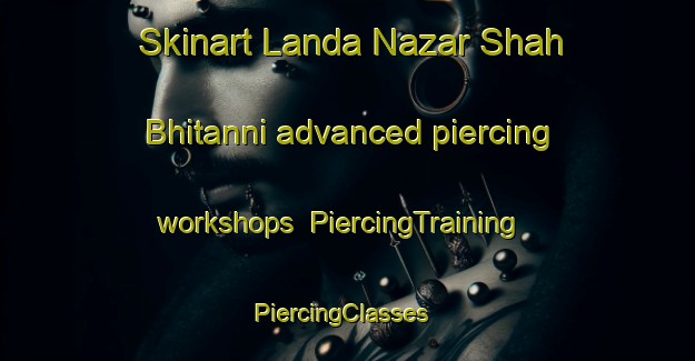 Skinart Landa Nazar Shah Bhitanni advanced piercing workshops | PiercingTraining | PiercingClasses | SkinartTraining-Pakistan