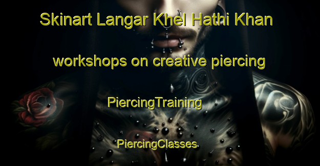 Skinart Langar Khel Hathi Khan workshops on creative piercing | PiercingTraining | PiercingClasses | SkinartTraining-Pakistan