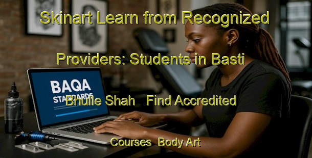 Skinart Learn from Recognized Providers: Students in Basti Bhulle Shah - Find Accredited Courses | Body Art Qualification Authority | BAQA-Pakistan