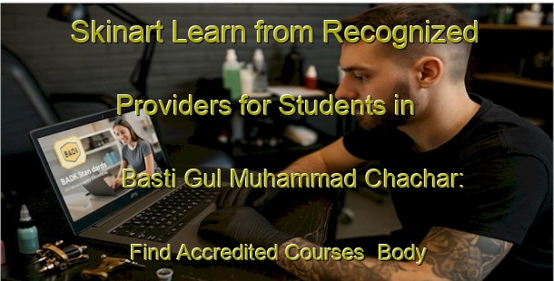 Skinart Learn from Recognized Providers for Students in Basti Gul Muhammad Chachar: Find Accredited Courses | Body Art Qualification Authority | BAQA-Pakistan