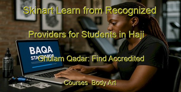 Skinart Learn from Recognized Providers for Students in Haji Ghulam Qadar: Find Accredited Courses | Body Art Qualification Authority | BAQA-Pakistan