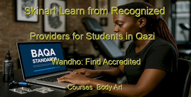 Skinart Learn from Recognized Providers for Students in Qazi Wandho: Find Accredited Courses | Body Art Qualification Authority | BAQA-Pakistan