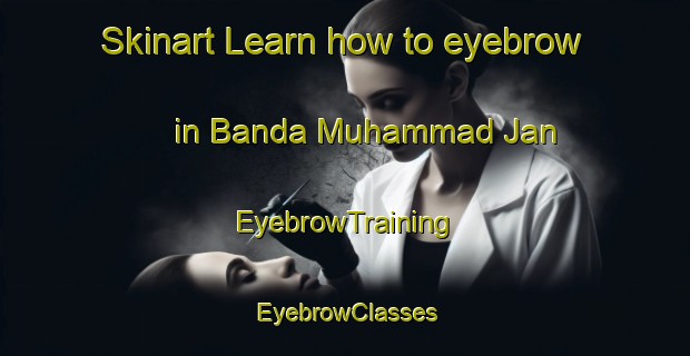 Skinart Learn how to eyebrow in Banda Muhammad Jan | EyebrowTraining | EyebrowClasses | SkinartTraining-Pakistan