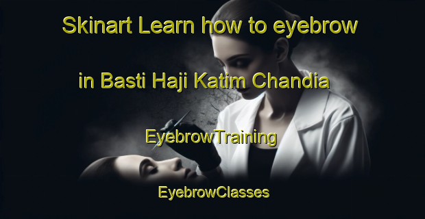 Skinart Learn how to eyebrow in Basti Haji Katim Chandia | EyebrowTraining | EyebrowClasses | SkinartTraining-Pakistan